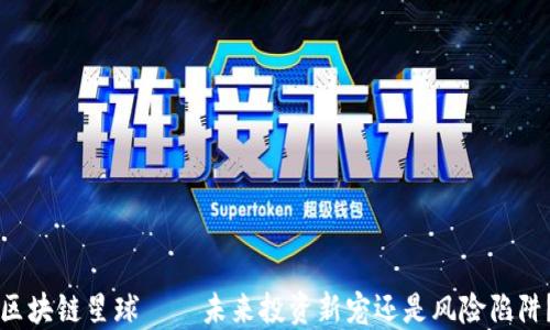 
区块链星球——未来投资新宠还是风险陷阱？