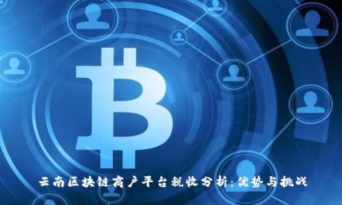 云南区块链商户平台税收分析：优势与挑战