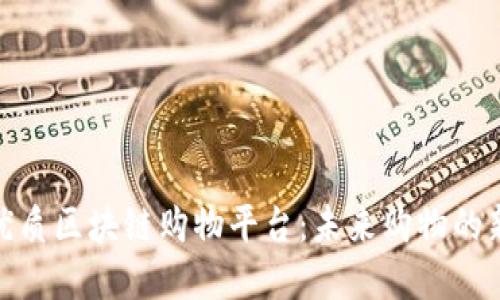 探索优质区块链购物平台：未来购物的新选择
