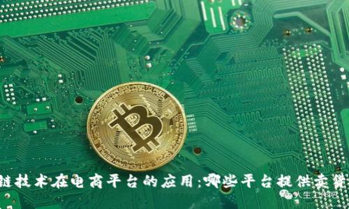 区块链技术在电商平台的应用：哪些平台提供卖货功能？