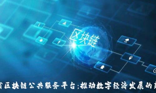   
福建省区块链公共服务平台：推动数字经济发展的新机遇