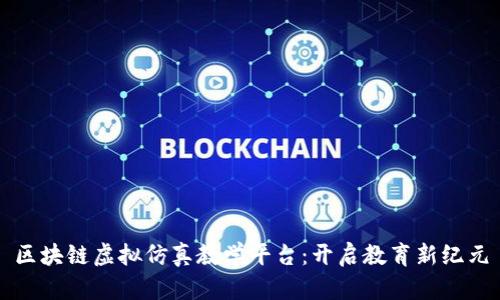 区块链虚拟仿真教学平台：开启教育新纪元