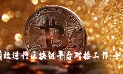 如何有效进行区块链平台对接工作：全面指南