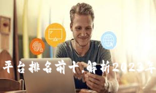 区块链交易平台排名前十，解析2023年度最佳选择