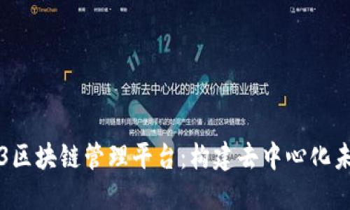 初探开源Web3区块链管理平台：构建去中心化未来的核心工具