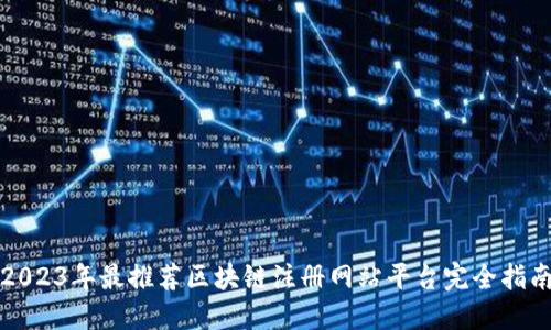 2023年最推荐区块链注册网站平台完全指南