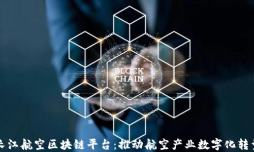 
长江航空区块链平台：推动航空产业数字化转型