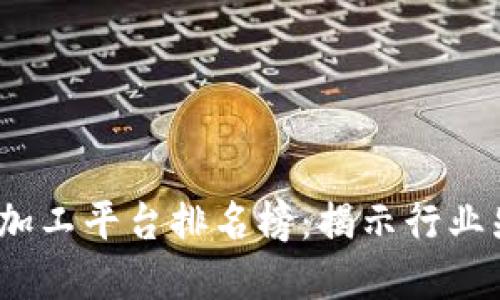 2023年区块链加工平台排名榜：揭示行业先锋与潜力巨头