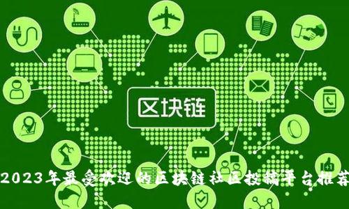 2023年最受欢迎的区块链社区投稿平台推荐