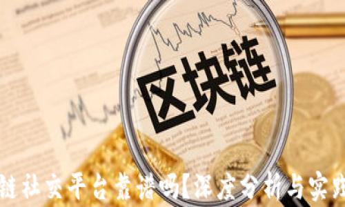 
区块链社交平台靠谱吗？深度分析与实践案例
