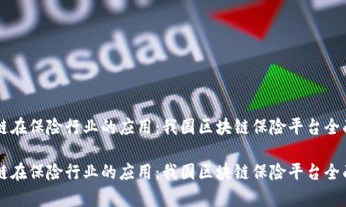 区块链在保险行业的应用：我国区块链保险平台全面解析

区块链在保险行业的应用：我国区块链保险平台全面解析