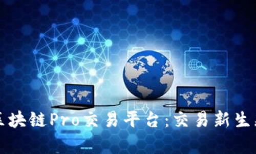 深度解析区块链Pro交易平台：交易新生态的引领者