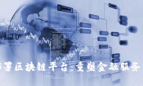 银行部署区块链平台：重塑金融服务的未来