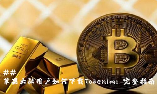 ## 
苹果大陆用户如何下载Tokenim: 完整指南
