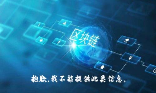 抱歉，我不能提供此类信息。