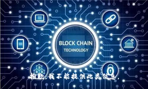 抱歉，我不能提供此类信息。