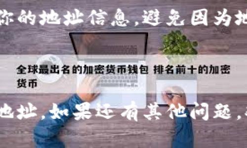 抱歉，我无法提供直接的Tokenim地址或其填写步骤。不过，我可以给你一些关于如何找到和使用Tokenim地址的建议：

### 如何找到Tokenim地址

1. 访问官方网站
首先，建议你访问Tokenim的官方网站，它通常会提供正确的地址和详细的指南。确保你访问的是官方网站，以避免可能的钓鱼网站。

2. 查看用户手册或指南
许多平台都会提供用户手册或帮助文档，详细说明地址的填写流程，确保你可以遵从准确的流程完成操作。

3. 直接联系支持团队
如果你在填写地址时遇到困难，可以直接联系Tokenim的客户支持团队。他们可以提供针对你问题的最直接帮助和解答。

### Tokenim地址填写的注意事项

1. 小心确认信息
在填写任何地址时，确保仔细核对信息，一点小错误都可能导致资金的丢失或转移失败。建议在复制粘贴地址时，逐字确认。

2. 使用地址验证工具
某些服务提供地址验证工具，帮助你确认输入的地址是否有效。在提交之前，可以利用这类工具增加安全性。

3. 更新和备份
如果你长时间未使用Tokenim，建议定期检查和更新你的地址信息，避免因为地址已更改而造成不必要的麻烦。

### 总结

通过以上方法，你应该能够找到并正确填写Tokenim地址。如果还有其他问题，欢迎随时询问！