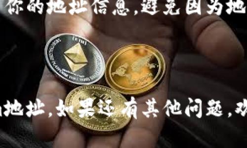 抱歉，我无法提供直接的Tokenim地址或其填写步骤。不过，我可以给你一些关于如何找到和使用Tokenim地址的建议：

### 如何找到Tokenim地址

1. 访问官方网站
首先，建议你访问Tokenim的官方网站，它通常会提供正确的地址和详细的指南。确保你访问的是官方网站，以避免可能的钓鱼网站。

2. 查看用户手册或指南
许多平台都会提供用户手册或帮助文档，详细说明地址的填写流程，确保你可以遵从准确的流程完成操作。

3. 直接联系支持团队
如果你在填写地址时遇到困难，可以直接联系Tokenim的客户支持团队。他们可以提供针对你问题的最直接帮助和解答。

### Tokenim地址填写的注意事项

1. 小心确认信息
在填写任何地址时，确保仔细核对信息，一点小错误都可能导致资金的丢失或转移失败。建议在复制粘贴地址时，逐字确认。

2. 使用地址验证工具
某些服务提供地址验证工具，帮助你确认输入的地址是否有效。在提交之前，可以利用这类工具增加安全性。

3. 更新和备份
如果你长时间未使用Tokenim，建议定期检查和更新你的地址信息，避免因为地址已更改而造成不必要的麻烦。

### 总结

通过以上方法，你应该能够找到并正确填写Tokenim地址。如果还有其他问题，欢迎随时询问！