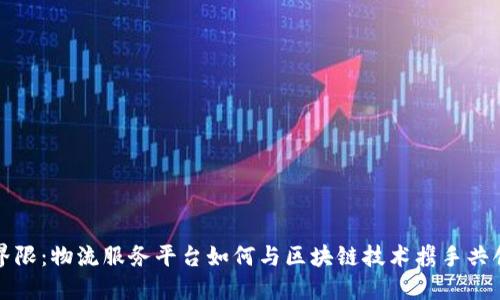 打破界限：物流服务平台如何与区块链技术携手共创未来
