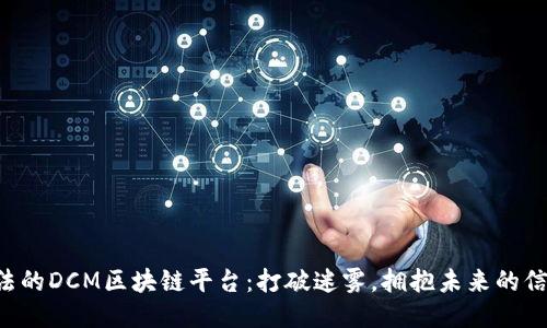 中国合法的DCM区块链平台：打破迷雾，拥抱未来的信任之链！