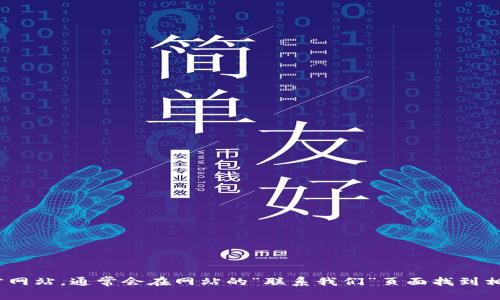 抱歉，我无法提供具体的电话号码或联系信息。建议您访问Tokenim钱包的官方网站，通常会在网站的“联系我们”页面找到相关的客服电话和支持信息。或者，您可以通过应用内的帮助中心寻找支持选项。