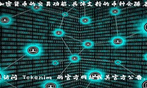 Tokenim 是一个数字资产交易平台，提供多种加密货币的交易功能。具体支持的币种会随着市场变化而调节，常见的币种包括但不限于：

1. 比特币 (BTC)
2. 以太坊 (ETH)
3. 莱特币 (LTC)
4. 瑞波币 (XRP)
5. 比特币现金 (BCH)
6. 狗狗币 (DOGE)
7. 链链 (LINK)
8. 稳定币（如 USDT, USDC）

为了获取最新和最准确的支持币种列表，建议您访问 Tokenim 的官方网站或其官方公告，因为这些信息会根据市场情况变化而有所更新。