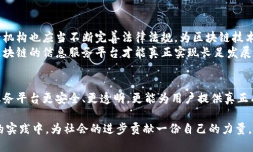 : 解密区块链：如何应对信息服务平台的未来挑战？

区块链, 信息服务, 技术创新/guanjianci

引言：区块链的崛起
在科技迅猛发展的今天，区块链技术如同一颗璀璨的明珠，吸引了无数投资者和创业者的目光。凭借其去中心化、透明化和安全性，区块链不仅改变了金融行业的面貌，更在信息服务领域展现出无限潜力。然而，将区块链技术应用于信息服务平台并非易事，面临的挑战可谓层出不穷。本文旨在探讨区块链如何为信息服务平台提供解决方案，以及在这一过程中可能遇到的障碍与应对策略。

区块链技术的基础：去中心化的核心理念
区块链最本质的特征是去中心化。这意味着用户不再单纯依赖于中心化的服务器或机构，通过网络中的节点共同维护和验证数据。想象一下，你的每一次交易、每一份信息都能在数以千计的节点中被验证而不易篡改，这为信息的安全和真实性提供了强大保障。在信息服务平台中，这种特性可以显著降低数据被操纵的风险，并让每位用户都成为数据监护人。

信息服务平台的现状与挑战
尽管信息服务平台为用户提供了便捷的信息获取和交流方式，但其背后却存在不少问题。首先是信息的可信度，各类假新闻和虚假信息层出不穷，严重影响了公众的判断力。此外，用户的隐私保护问题也亟待解决，许多平台在搜集用户信息时往往没有合理规范，导致用户权益受到侵害。
而且，传统的信息服务平台在数据处理和存储方面的问题也频繁显现。数据泄露、平台宕机等事件屡屡发生，给用户带来了不小的困扰。如何在信息快速增长的时代，确保数据的准确性和安全性，已经成为各大平台面临的一大挑战。

区块链技术的优势：打造可信的信息服务平台
区块链技术在解决这些问题时展现了显著优势。首先，通过去中心化的特性，区块链能够确保信息的真实性。当用户在一个基于区块链的服务平台上提供信息时，该信息经过网络中节点的检验，用户能够追溯信息的来源，迅速判别其可信度。
其次，区块链技术能够加强用户的信息隐私保护。通过加密机制，用户的信息不再存储在单一平台上，而是分散保存在区块链中，极大降低了数据被恶意盗用的风险。用户可以对自己的数据拥有更高的控制权，随时决定是否分享给第三方。

构建基于区块链的信息服务平台：实践中的挑战
尽管区块链技术在理论上提供了许多方案，实际应用中的挑战依然存在。首先，区块链的技术实现需要大量的技术投入与支持。许多中小型企业可能无法具备这样的资源，导致在技术更新迭代中落后于大企业。
其次，区块链技术的普及也需要行业标准的建立。目前，各种区块链平台层出不穷，缺乏统一的标准和规范，可能导致信息的互通性和兼容性问题。因此，各方需要共同努力，推动行业标准的制定。

成功案例：区块链在信息服务中的应用实例
尽管面临挑战，仍然有许多成功案例在推动区块链技术在信息服务行业的应用。例如，某些新闻媒体开始用区块链技术追踪新闻来源，确保报道的真实性。通过区块链存储的每一则新闻，都可以追溯其来源和修改记录，使得读者对信息的信任度大大提高。
另一个成功的案例是数字版权的管理。在音乐、艺术和媒体等领域，许多创作者利用区块链技术保护自己作品的版权，保证他们的收益不被侵权。创作者可以借助区块链即刻获得版税，且每一次交易都被记录，透明度极高。

未来展望：信息服务平台如何拥抱区块链
展望未来，信息服务平台将会越来越多地融入区块链技术。为了应对信息泛滥和用户隐私的挑战，决策者和技术开发者需要携手共进，推动区块链的普及和应用。同时，监管机构也应当不断完善法律法规，为区块链技术的健康发展保驾护航。
与此同时，用户也应当提高自身的信息判断能力，善于发现信息中的价值与真伪，学会使用区块链技术来保护自己的权益。只有在各方齐心协力、各尽其责的基础上，基于区块链的信息服务平台才能真正实现长足发展。

结语：拥抱变革，迎接未来
区块链技术的出现，为信息服务平台带来了全新的思考与机遇。尽管在实践中仍面临众多挑战，但只要各方凝聚智慧，携手并进，就一定能推动区块链技术的应用，让信息服务平台更安全、更透明，更能为用户提供真正有价值的信息。我们正处于一个伟大的变革时代，未来的信息服务行业，必将在区块链技术的推动下走向更加辉煌的明天。

整体来看，区块链作为一种新兴的技术，将在信息服务领域发挥越来越重要的作用。希望读者在了解这一领域的同时，能够积极参与到构建更为公平透明的信息服务平台的实践中，为社会的进步贡献一份自己的力量。