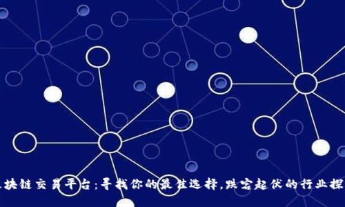 区块链交易平台：寻找你的最佳选择，跌宕起伏的行业探秘
