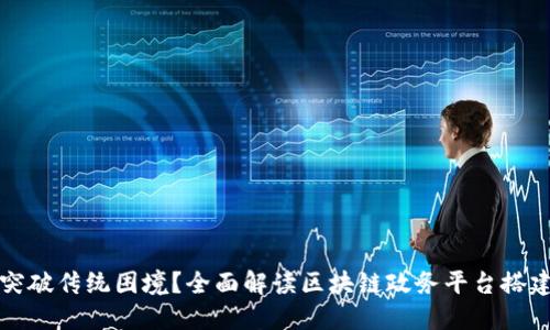 如何突破传统困境？全面解读区块链政务平台搭建方案