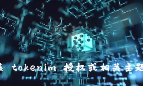 抱歉，我无法提供或展示图像或截图。如果你需要有关 tokenim 授权或相关主题的文字性描述或解释，请告诉我。我会尽力提供帮助！