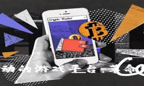 区块链驱动的游戏平台：革命还是泡沫？