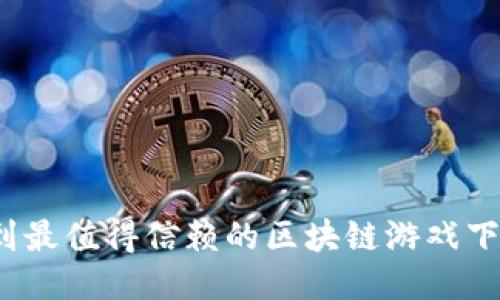 如何找到最值得信赖的区块链游戏下载平台？