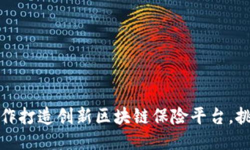 打破传统：合作打造创新区块链保险平台，挑战你的思维！