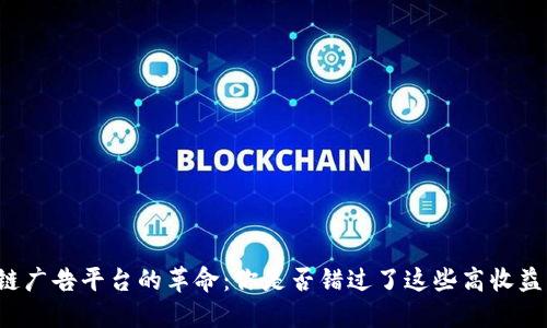区块链广告平台的革命：你是否错过了这些高收益机会？