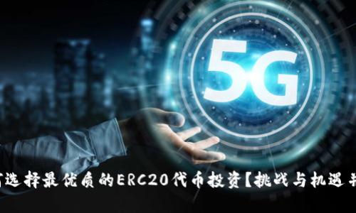 如何选择最优质的ERC20代币投资？挑战与机遇并存！