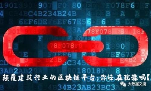 颠覆建筑行业的区块链平台：你还在犹豫吗？