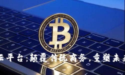 前海区块链云平台：颠覆传统商务，重塑未来交易新生态