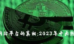 揭开区块链网站平台的真相：2023年十大热门平台