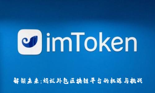 解锁未来：蚂蚁外包区块链平台的机遇与挑战