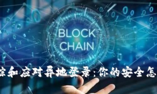 如何追踪和应对异地登录：你的安全怎么保障？