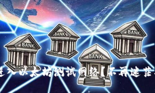 如何轻松进入以太坊测试网络？不再迷茫、一步到位！