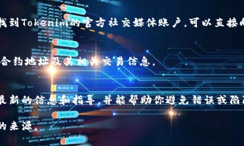 Tokenim（TIM）是基于以太坊的ERC-20代币，而其合约地址是其在以太坊网络上的唯一标识。如果你在寻找Tokenim的ERC-20合约地址，一般来说，最靠谱的方法是通过官方网站或其官方社交媒体渠道获取最新和准确的信息。

以下是获取Tokenim合约地址的一些建议：

1. 官方网站
访问Tokenim的官方网站，通常在网站的“关于我们”或“代币信息”部分，会列出合约地址。确保你访问的是官方且安全的网站，以避免钓鱼网站或假冒信息。

2. 社交媒体和社区
许多项目在其社交媒体平台上发布信息，例如Twitter、Reddit或者Telegram。如果你能够找到Tokenim的官方社交媒体账户，可以直接向他们询问合约地址，或者查看他们发布的最新公告。

3. 区块链浏览器
使用区块链浏览器（如Etherscan）搜索Tokenim，输入代币名称或相关信息，通常可以找到合约地址及其相关交易信息。

4. 加入社区讨论
在区块链和加密货币的相关社区中，参与讨论也能获得信息。很多时候，社区成员能够给出最新的信息和指导，并能帮助你避免错误或陷阱。

请记住，不要相信任何来源不明的信息，特别是在涉及钱财和资产的事项上，务必核实信息的来源。