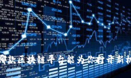 颠覆传统：哪款区块链平台能为你打开新机会的大门？