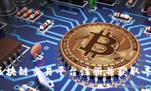 如何在区块链交易平台注册并获取丰厚奖励？