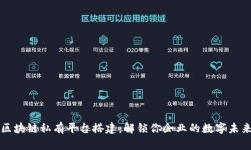 区块链私有平台搭建：解锁你企业的数字未来