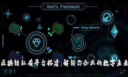 区块链私有平台搭建：解锁你企业的数字未来
