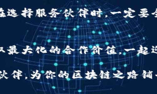   揭开区块链的神秘面纱——如何选择最适合你的服务伙伴？ / 

 guanjianci 区块链, 服务伙伴, 选择 /guanjianci 

区块链的兴起与应用
在过去的十年中，区块链技术从一个晦涩难懂的概念，逐渐演变为各种行业的实际应用。它不仅仅是比特币的底层技术，更是一种能够彻底改变商业模式、政府运作、供应链管理等众多领域的创新工具。越来越多的企业开始思考：如何将这一前沿技术融入到自己的战略中？而这就需要寻找一个合适的区块链服务伙伴，帮助他们在复杂的技术环境中稳步前行。

选择服务伙伴的重要性
在开始之前，让我们先思考一下选择合适的区块链服务伙伴对企业有多重要。想象一下，如果一个企业盲目选择了技术水平不高、经验不足的服务提供商，可能会导致项目失败，陷入浪费资源和时间的恶性循环。而一个优秀的服务伙伴能够提供专业的技术支持，开发流程，甚至引导企业在区块链生态系统中开启新的机遇。

评估服务伙伴的标准
在寻找区块链服务伙伴时，企业应当明确评估标准。首先，技术能力无疑是重中之重。服务伙伴是否拥有丰富的区块链开发经验？是否了解最新的技术趋势和应用模式？其次，行业经验同样重要。不同的行业对区块链技术的需求有所不同，一个在金融行业有丰富经验的伙伴可能不适合制造业，反之亦然。此外，与企业文化的契合度也是不可忽视的因素，良好的沟通与信任能够在后续的合作中产生意想不到的化学反应。

详细了解服务伙伴的案例
实践出真知。如果服务伙伴能够提供一些成功案例，尤其是与企业类似业务的案例，将有助于评估他们的能力。通过分析这些案例，可以更清晰地认识到他们在项目执行中的具体表现，了解他们是如何应对挑战，解决问题的。此外，寻找一些客户的反馈与评价也是判断服务伙伴信誉与能力的有效方式。

建立长期合作关系
选择一个服务伙伴绝不仅仅是一次交易，而是一个长期的战略合作。随着技术的发展和市场的变化，企业需要一个能够伴随其成长的合作伙伴。选择那些具有前瞻性、愿意共同探索新机遇的服务提供商，将对企业未来的发展至关重要。在这一过程中，企业自身的灵活性与适应能力也是成功的关键，双方能够共同成长，互相促进。

技术整合的挑战与解决方案
在实际的合作中，技术整合往往是一个棘手的问题。很多企业在引入区块链技术时，常常面临与现有系统的兼容性问题。这时，服务伙伴的角色显得尤为重要。他们需要提供相应的解决方案，包括数据迁移、API接口构建等，确保新旧系统的无缝对接。同时，企业也需做好适应技术转型的准备，这意味着不仅要对员工进行培训，还需要在公司内部营造出一个鼓励创新和试错的文化氛围。

未来的发展与展望
展望未来，区块链技术仍在不断演进。随着技术的成熟与普及，企业间的竞争也将更加激烈。这时，拥有一个靠谱的区块链服务伙伴，将成为企业在未来市场中立于不败之地的重要因素。因此，企业在选择服务伙伴时，一定要全面考虑，不仅仅关注短期的项目需求，还要对未来的可能发展进行预判。心中有数后，才能更好地与服务伙伴共同书写成功的篇章。

总结与建议
总之，选择一个合适的区块链服务伙伴，是企业拥抱区块链时代的关键一步。在做出选择时，要慎重考虑技术能力、行业经验、成功案例及未来发展潜力。希望每一个企业都能找到最合适的伙伴，获取最大化的合作价值，一起迎接区块链带来的无限可能。

最后，别忘了保持与服务伙伴之间良好的沟通，无论是技术细节还是商业策略，这种透明度将有助于双方在合作中相互理解，共同应对挑战。相信只要用心去找，就一定能找到与你的愿景相吻合的伙伴，为你的区块链之路铺平道路。