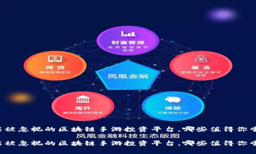 可能被忽视的区块链手游投资平台，哪些值得你尝试？

可能被忽视的区块链手游投资平台，哪些值得你尝试？