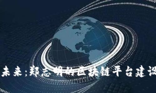 勇闯未来：郑志明的区块链平台建设之路