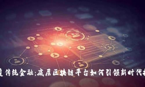 颠覆传统金融：底层区块链平台如何引领新时代挑战